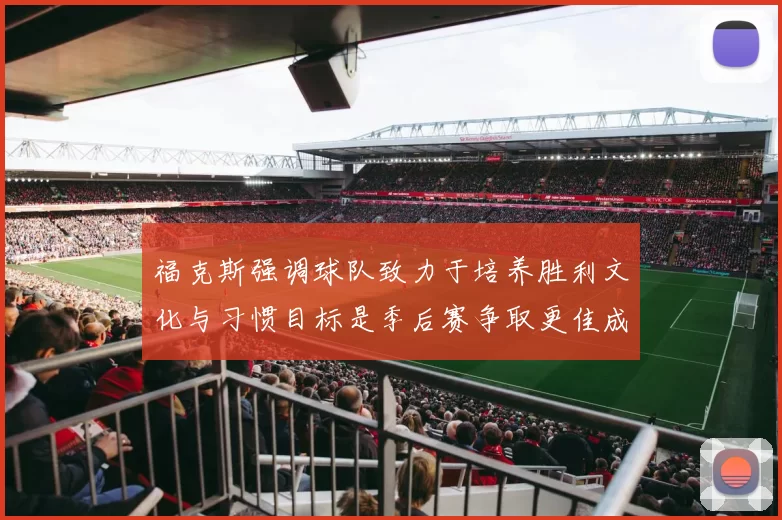 福克斯强调球队致力于培养胜利文化与习惯目标是季后赛争取更佳成绩